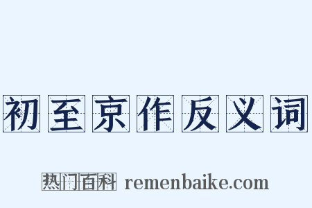 初至京作反义词是什么意思的图片